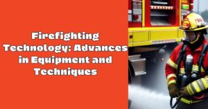 Firefighting Technology: Advances in Equipment and Techniques